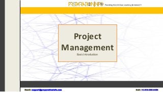 Project
Management
Basic Introduction
Providing World Class Learning Solutions!!!
E m a i l : s u p p o r t @ p r e p a r a t i o n i n f o . c o m C a l l : + 1 - 5 1 8 - 6 3 5 - 8 4 5 6
 