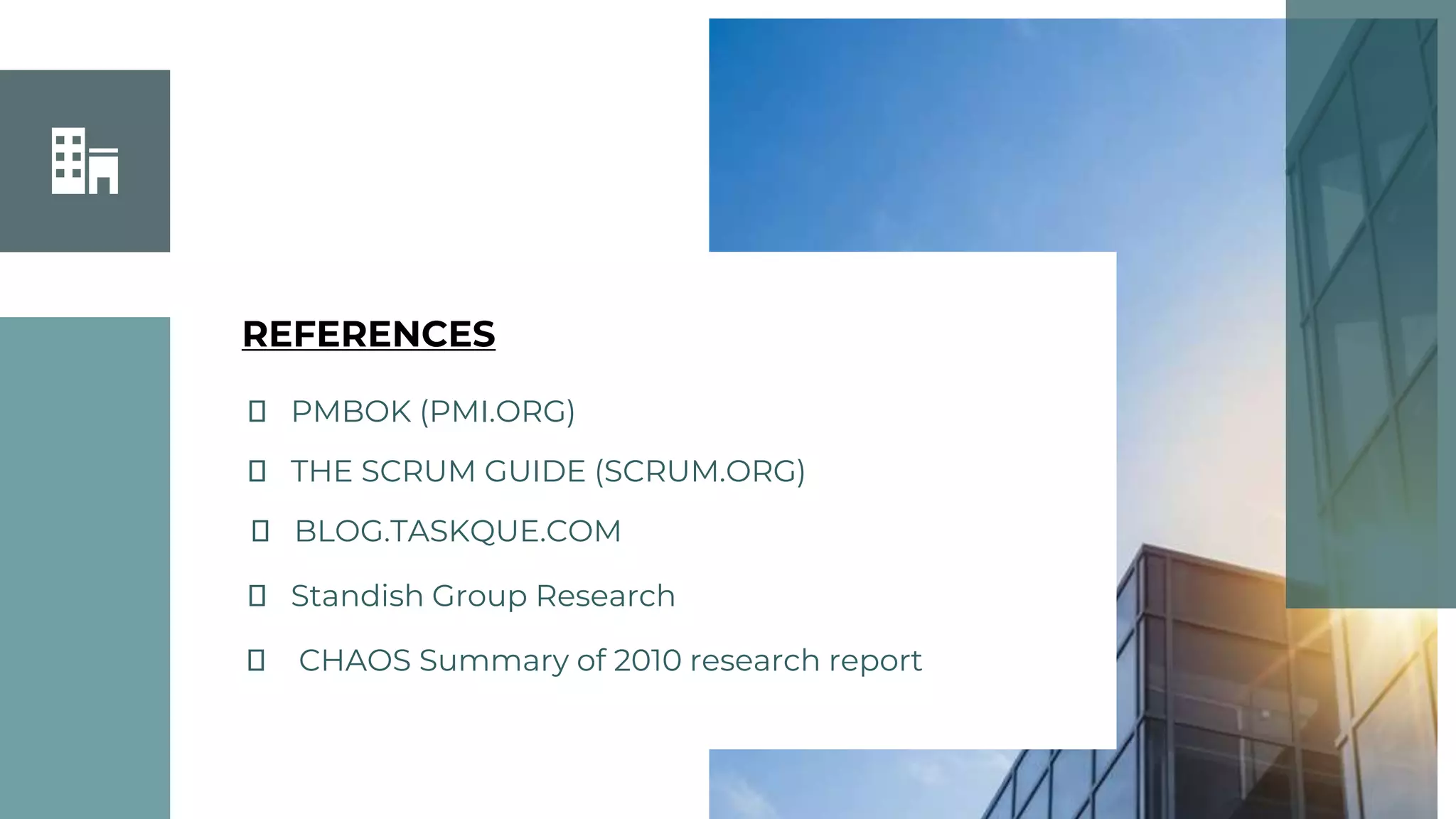 ⮚ PMBOK (PMI.ORG)
⮚ THE SCRUM GUIDE (SCRUM.ORG)
⮚ BLOG.TASKQUE.COM
⮚ Standish Group Research
REFERENCES
⮚ CHAOS Summary of 2010 research report
 