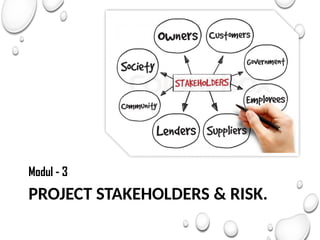 PROJECT STAKEHOLDERS & RISK.
Modul - 3
 