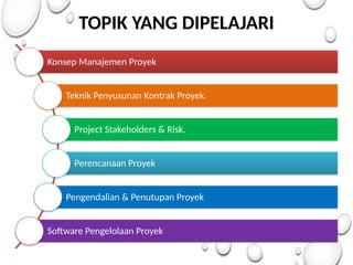 TOPIK YANG DIPELAJARI
Konsep Manajemen Proyek
Teknik Penyusunan Kontrak Proyek.
Project Stakeholders & Risk.
Perencanaan Proyek
Pengendalian & Penutupan Proyek
Software Pengelolaan Proyek
 