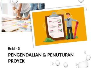 PENGENDALIAN & PENUTUPAN
PROYEK
Modul – 5
 