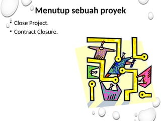 Menutup sebuah proyek
• Close Project.
• Contract Closure.
 