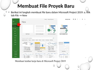 Membuat File Proyek Baru
• Berikut ini langkah membuat file baru dalam Microsoft Project 2019: a. Klik
tab File → New
Membuat lembar kerja baru di Microsoft Project 2019
 