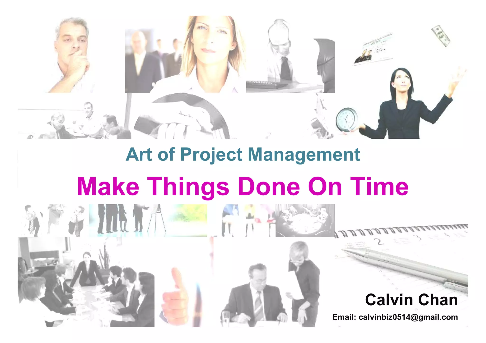 Art of Project Management
Make Things Done On Time



                                Calvin Chan
                         Email: calvinbiz0514@gmail.com
 