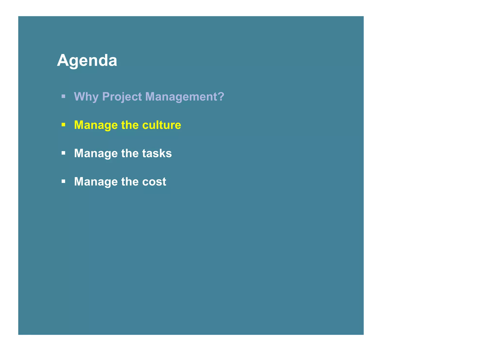 Agenda

 Why Project Management?

 Manage the culture

 Manage the tasks

 Manage the cost




7
 