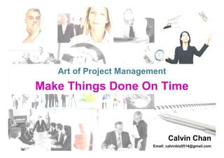 Art of Project Management
Make Things Done On Time



                                Calvin Chan
                         Email: calvinbiz0514@gmail.com
 