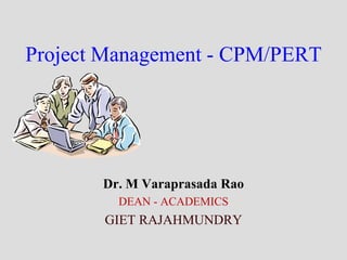 Project Management - CPM/PERT
Dr. M Varaprasada Rao
DEAN - ACADEMICS
GIET RAJAHMUNDRY
 