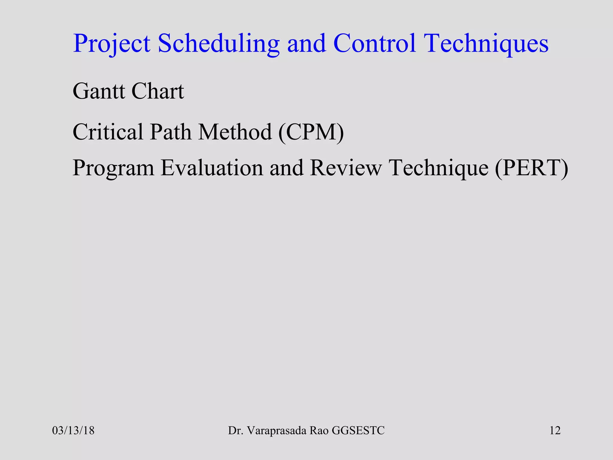 Dr. Varaprasada Rao GGSESTC 12
Project Scheduling and Control Techniques
Gantt Chart
Critical Path Method (CPM)
Program Evaluation and Review Technique (PERT)
03/13/18
 