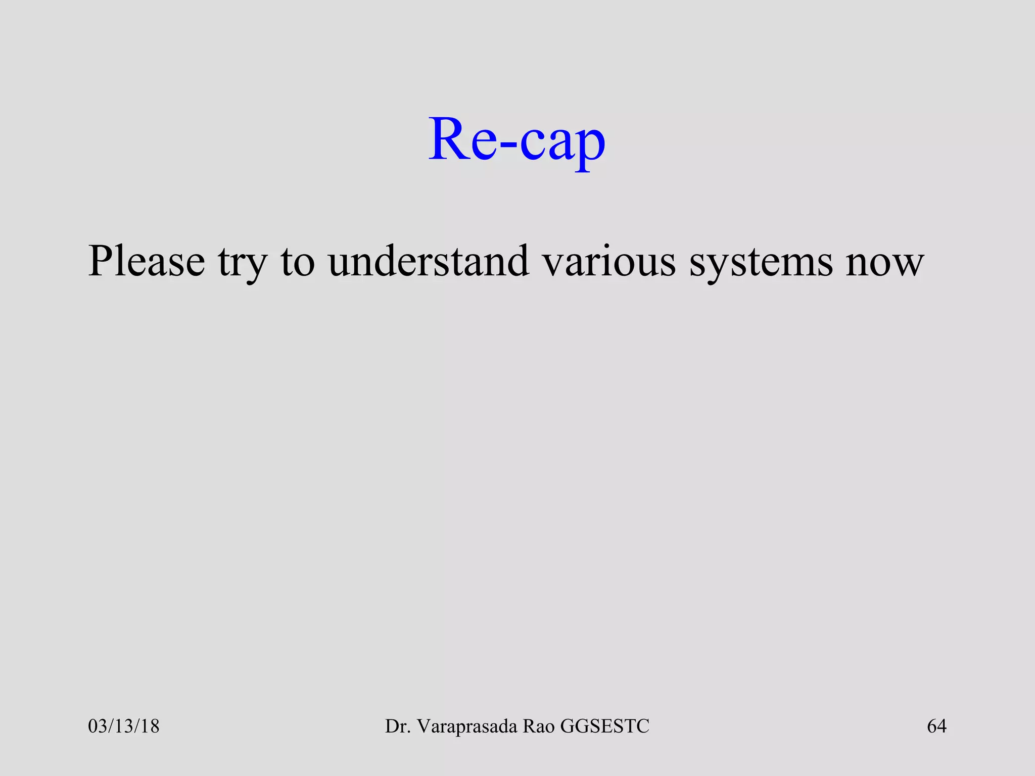 Re-cap
Please try to understand various systems now
03/13/18 Dr. Varaprasada Rao GGSESTC 64
 