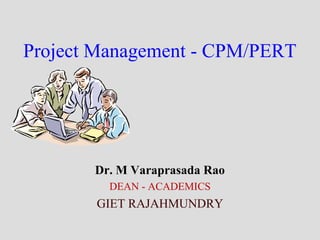Project Management - CPM/PERT
Dr. M Varaprasada Rao
DEAN - ACADEMICS
GIET RAJAHMUNDRY
 