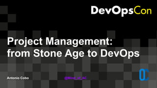 Project Management:
from Stone Age to DevOps
Antonio Cobo @Mind_of_AC
 