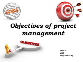 Objectives of project 
management 
JINI P J 
MBA 
IMT(THRISSUR) 
 