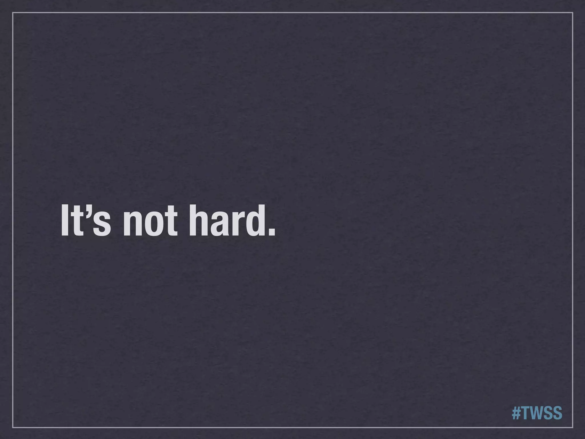 It’s not hard.



                 #TWSS
 