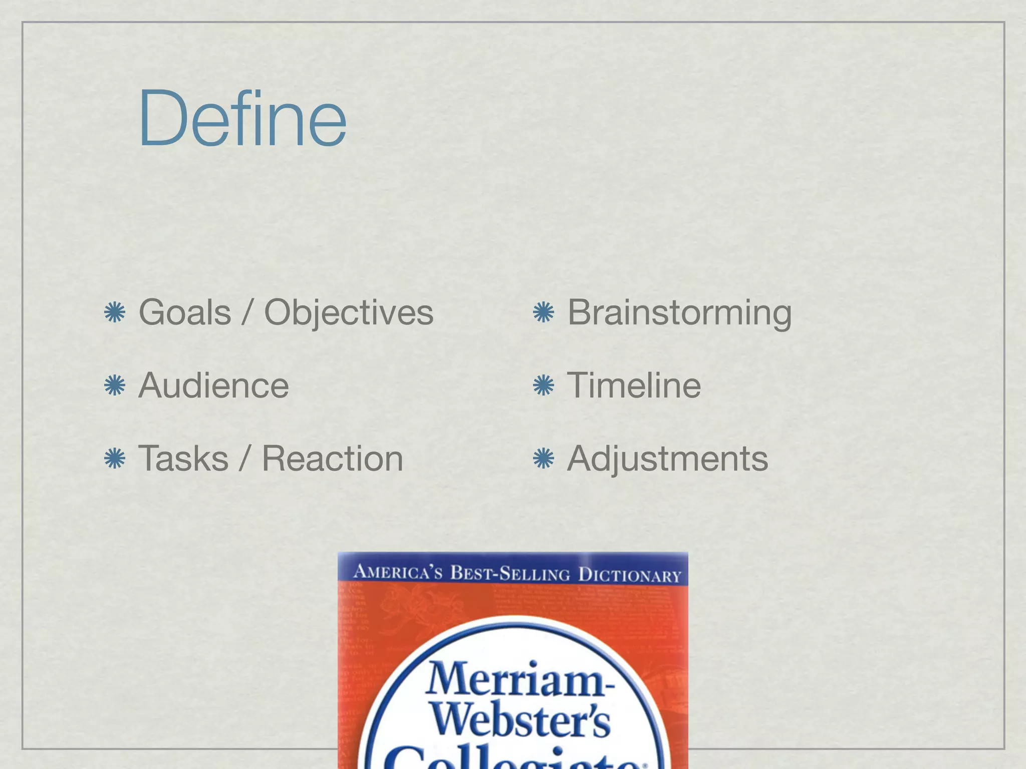 Deﬁne

Goals / Objectives   Brainstorming

Audience             Timeline

Tasks / Reaction     Adjustments
 