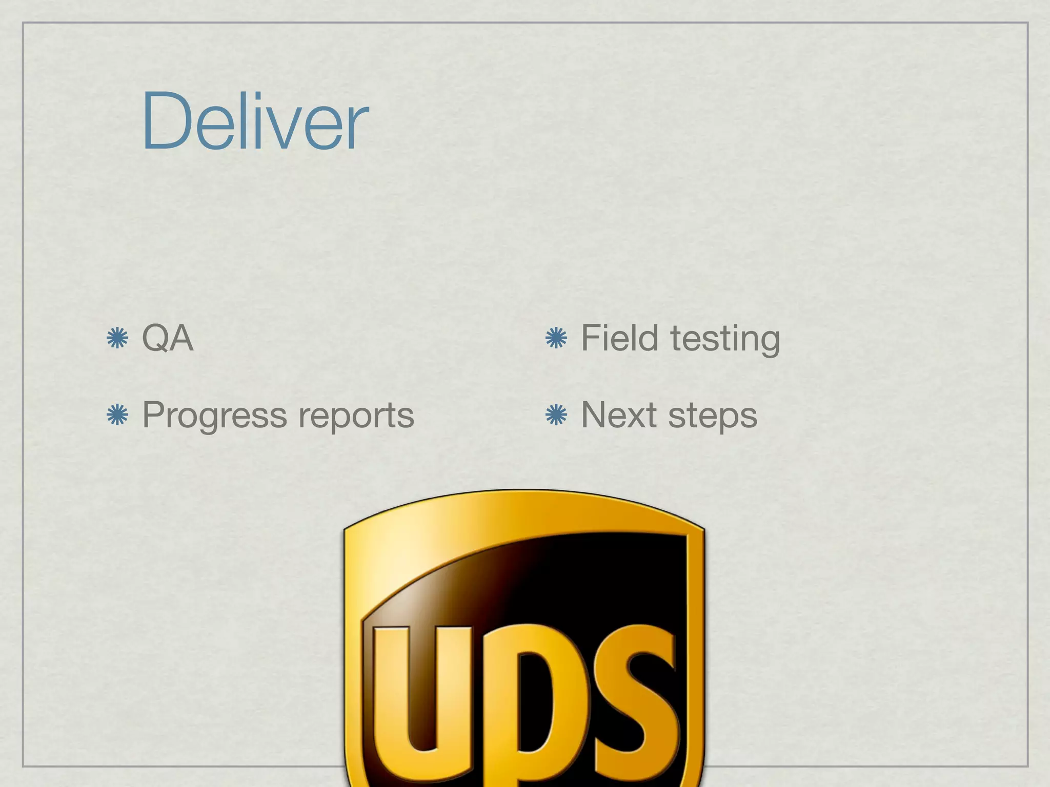 Deliver

QA                 Field testing

Progress reports   Next steps
 