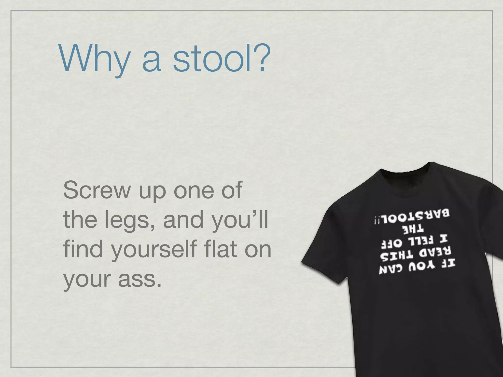 Why a stool?


Screw up one of
the legs, and you’ll
ﬁnd yourself ﬂat on
your ass.
 