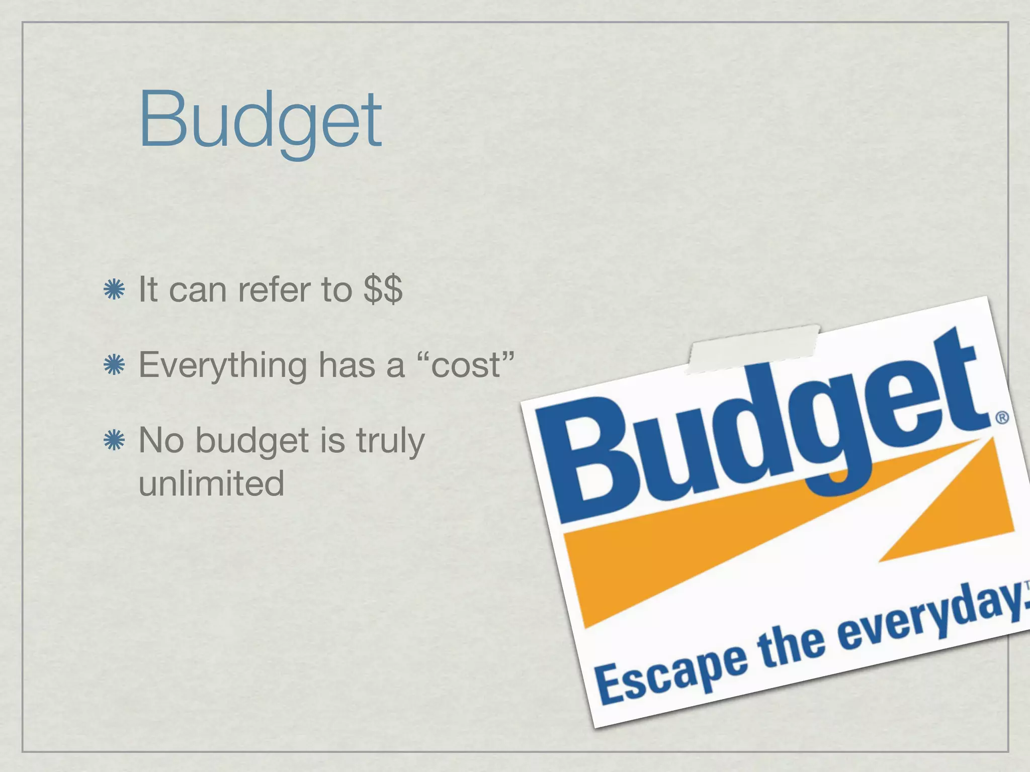 Budget
It can refer to $$

Everything has a “cost”

No budget is truly
unlimited
 
