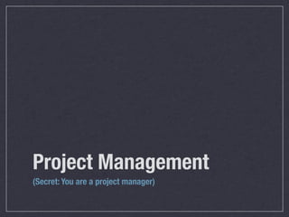 Project Management
(Secret: You are a project manager)
 