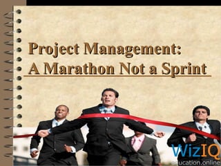 Project Management:
A Marathon Not a Sprint

 