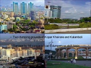 • Problem of managing solid waste
– 45% biodegradablewaste
– Two dumping groundsof Kopar Khairaneand Kalamboli
– Garbageby 14 compactersad 6 dumperson shift basis
BFTech VI, NIFT Bangalore 1607/17/15
 