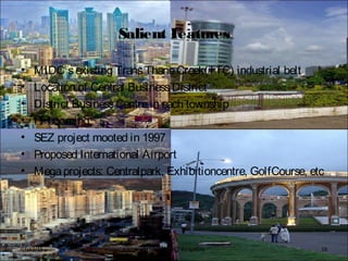 Salient Features
• MIDC’sexisting TransThaneCreek(TTC) industrial belt
• Location of Central BusinessDistrict
• District BusinessCentrein each township
• IT booming
• SEZ project mooted in 1997
• Proposed International Airport
• Megaprojects: Centralpark, Exhibitioncentre, GolfCourse, etc
BFTech VI, NIFT Bangalore 1807/17/15
 