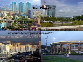 The Project
• Navi Mumbai Project Area: 343.70 sq km
• Time: began in 1971 still development and enhancement is
undertaken but completion taken as2011
BFTech VI, NIFT Bangalore 307/17/15
 