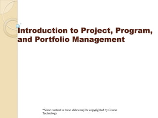 Introduction to Project, Program, and Portfolio Management,[object Object],*Some content in these slides may be copyrighted by Course Technology,[object Object]