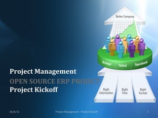Project	
  Management	
  
OPEN	
  SOURCE	
  ERP	
  PROJECT	
  
Project	
  Kickoff	
  

26/6/12	
        Project	
  Management	
  -­‐	
  Project	
  Kickoff	
     1	
  
 