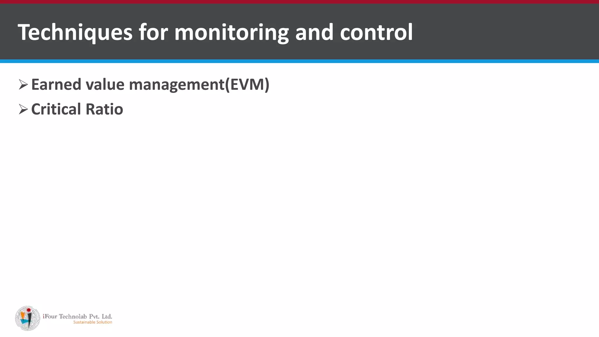 Earned value management(EVM)
Critical Ratio
Techniques for monitoring and control
 