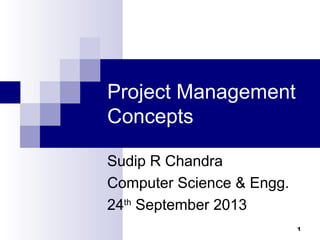 Project Management
Concepts
Sudip R Chandra
Computer Science & Engg.
24th
September 2013
1
 