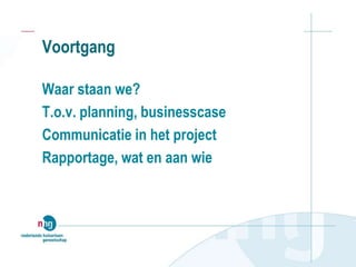 Voortgang
Waar staan we?
T.o.v. planning, businesscase
Communicatie in het project
Rapportage, wat en aan wie
 