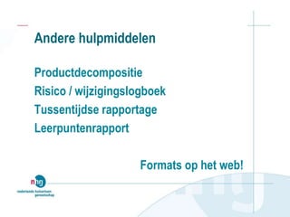 Andere hulpmiddelen
Productdecompositie
Risico / wijzigingslogboek
Tussentijdse rapportage
Leerpuntenrapport
Formats op het web!
 