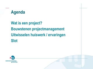 Agenda
Wat is een project?
Bouwstenen projectmanagement
Uitwisselen huiswerk / ervaringen
Slot
 