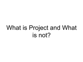 What is Project and What
is not?
 