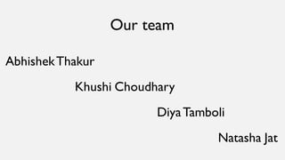 Our team
AbhishekThakur
Khushi Choudhary
DiyaTamboli
Natasha Jat
 