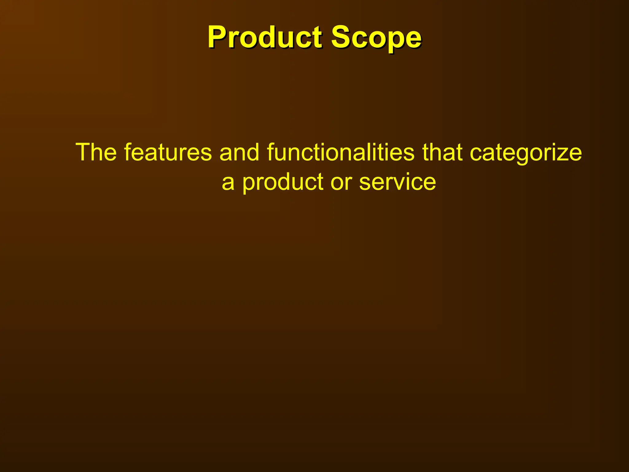 Product Scope
Product Scope
The features and functionalities that categorize
a product or service
 