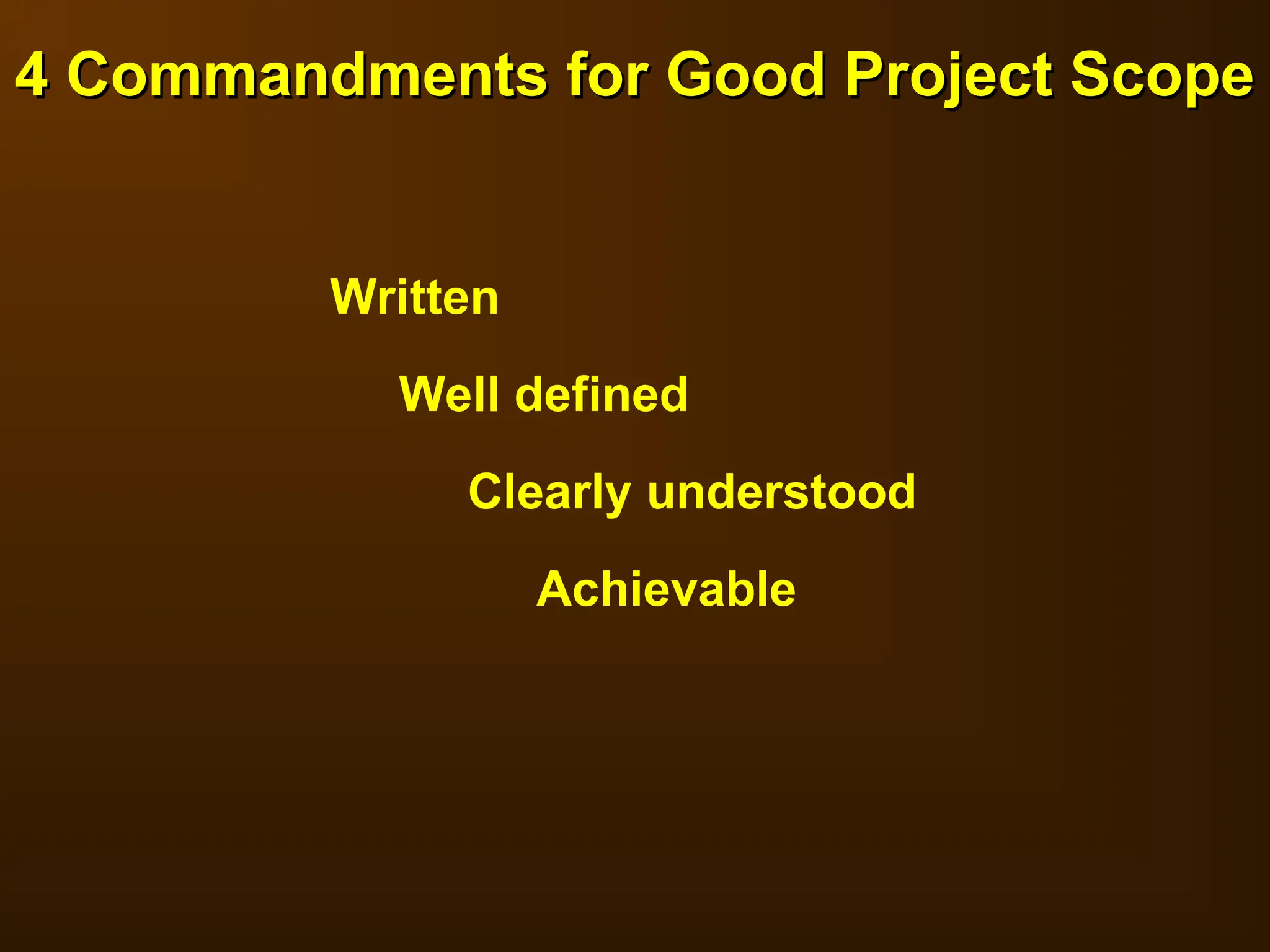 4 Commandments for Good Project Scope
4 Commandments for Good Project Scope
Written
Well defined
Clearly understood
Achievable
 