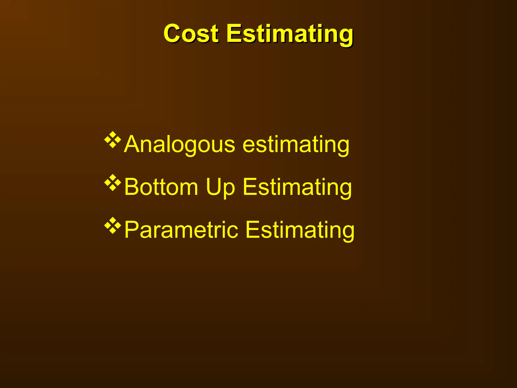 Analogous estimating
Bottom Up Estimating
Parametric Estimating
Cost Estimating
Cost Estimating
 