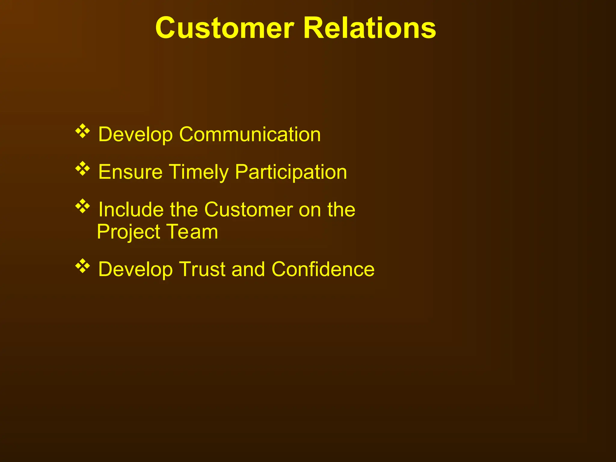 Customer Relations
 Develop Communication
 Ensure Timely Participation
 Include the Customer on the
Project Team
 Develop Trust and Confidence
 