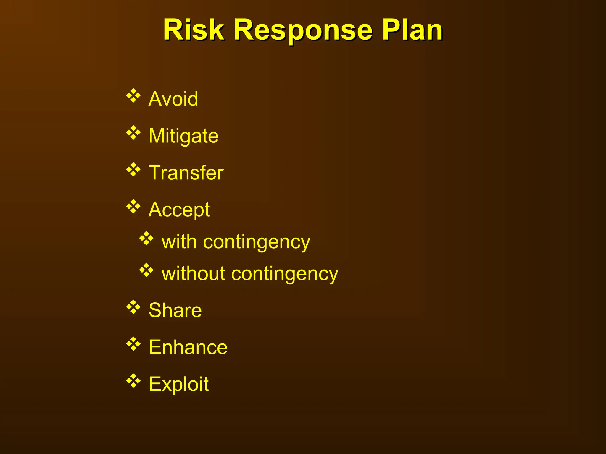 Risk Response Plan
Risk Response Plan
 Avoid
 Mitigate
 Transfer
 Accept
 with contingency
 without contingency
 Share
 Enhance
 Exploit
 