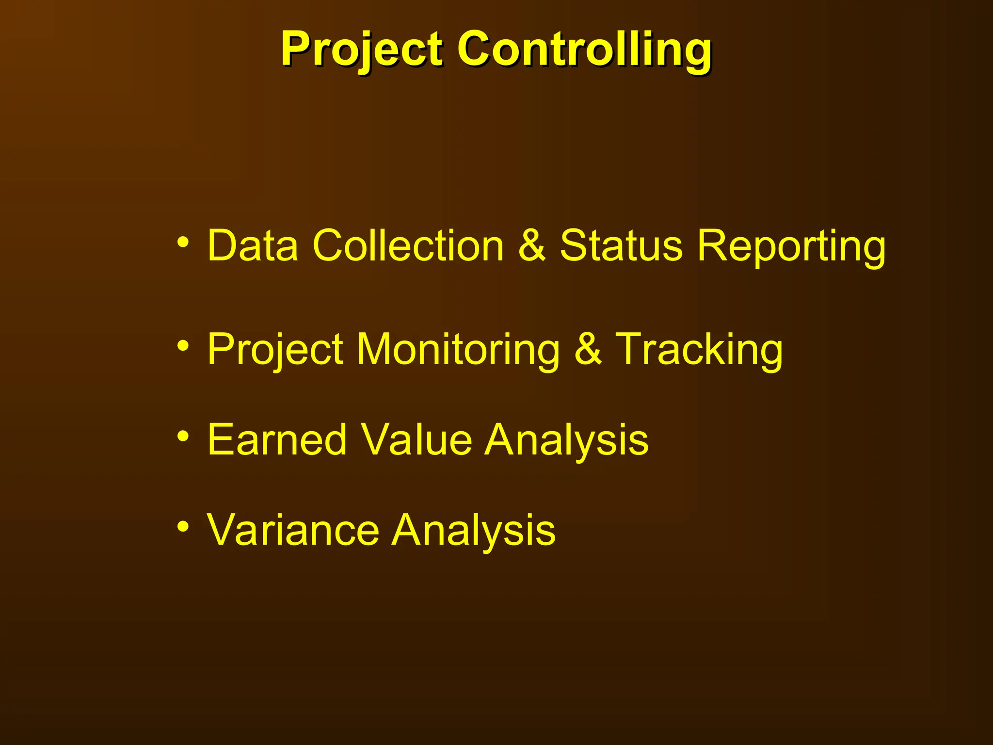 • Data Collection & Status Reporting
• Project Monitoring & Tracking
• Earned Value Analysis
• Variance Analysis
Project Controlling
Project Controlling
 