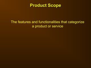 Product Scope
Product Scope
The features and functionalities that categorize
a product or service
 