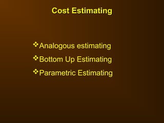 Analogous estimating
Bottom Up Estimating
Parametric Estimating
Cost Estimating
Cost Estimating
 