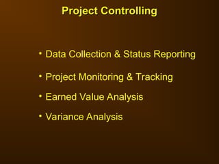 • Data Collection & Status Reporting
• Project Monitoring & Tracking
• Earned Value Analysis
• Variance Analysis
Project Controlling
Project Controlling
 