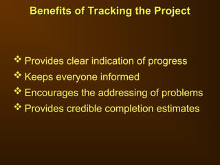  Provides clear indication of progress
 Keeps everyone informed
 Encourages the addressing of problems
 Provides credible completion estimates
Benefits of Tracking the Project
Benefits of Tracking the Project
 