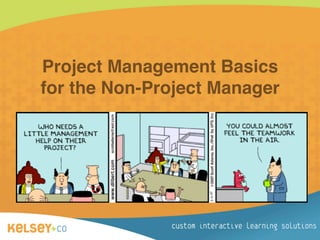 Project Management Basics
            for the Non-Project Manager




www.KelseyCompany.com
 ® Kelsey+Co. 
 