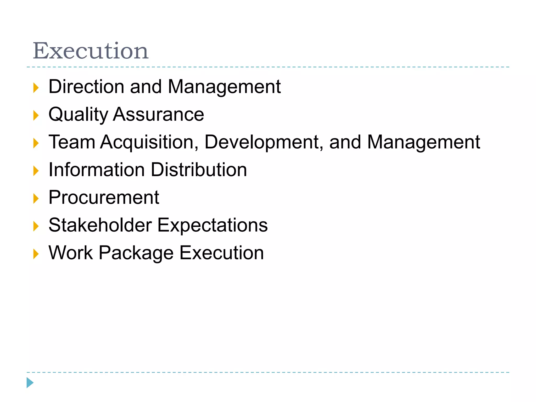 Execution
   Direction and Management
   Quality Assurance
   Team Acquisition, Development, and Management
   Information Distribution
   Procurement
   Stakeholder Expectations
   Work Package Execution
 