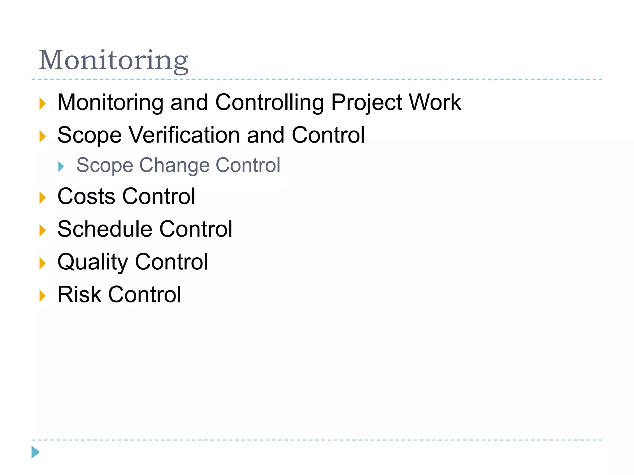 Monitoring
   Monitoring and Controlling Project Work
   Scope Verification and Control
       Scope Change Control
   Costs Control
   Schedule Control
   Quality Control
   Risk Control
 