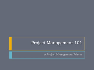 Project Management 101

     A Project Management Primer
 