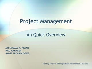 Project Management An Quick Overview MOHAMMAD K. KIWAN PMO MANAGER IMAGE TECHNOLOGIES Part of Project Management Awareness Sessions 